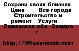 Сохрани своих близких.. › Цена ­ 1 - Все города Строительство и ремонт » Услуги   . Самарская обл.,Самара г.